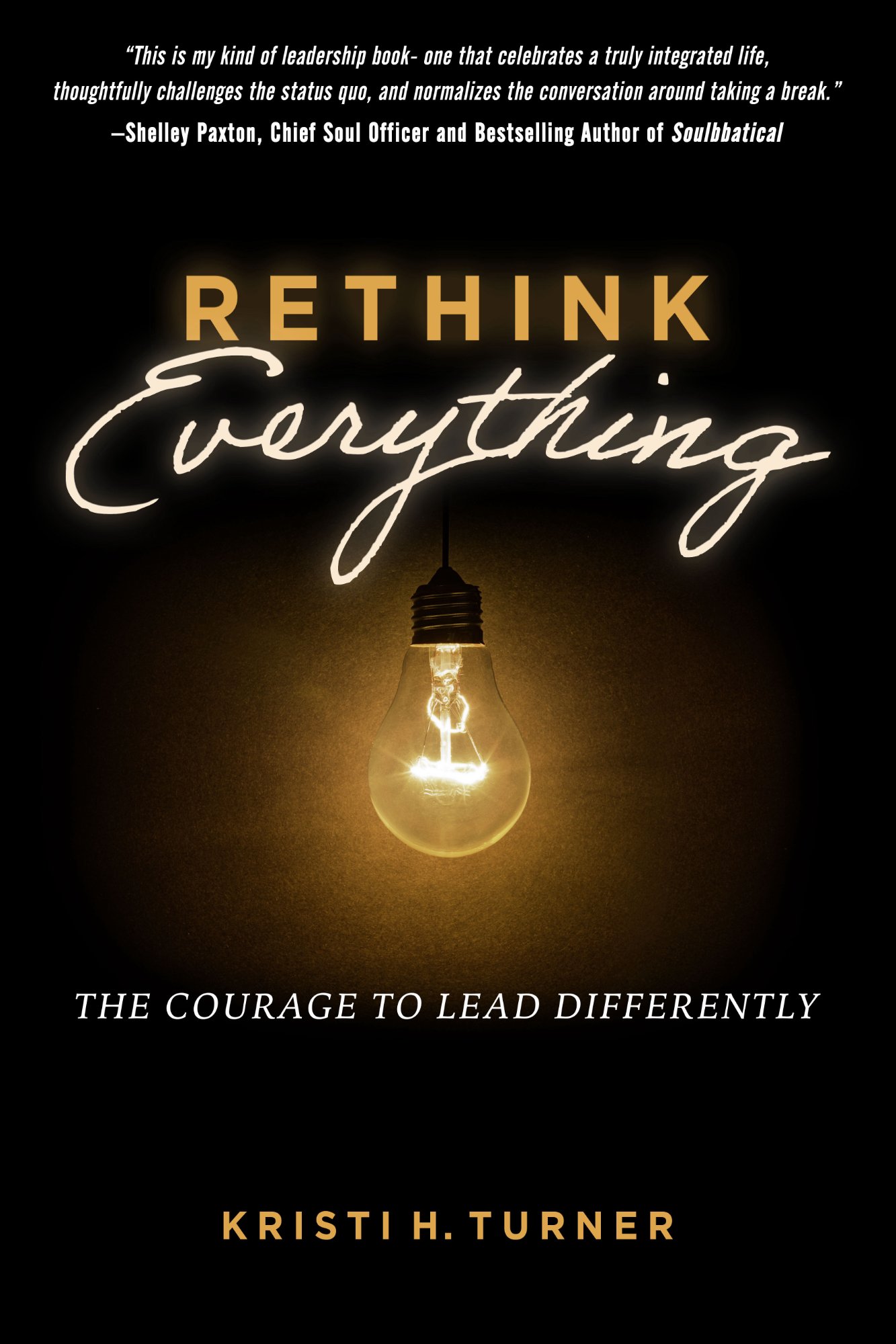 Rethink Everything: The Courage to Lead Differently by Kristi H. Turner